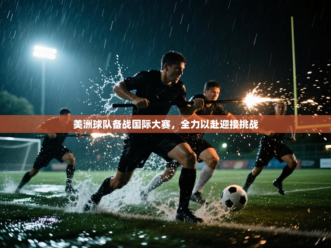 美洲球队备战国际大赛，全力以赴迎接挑战  第2张