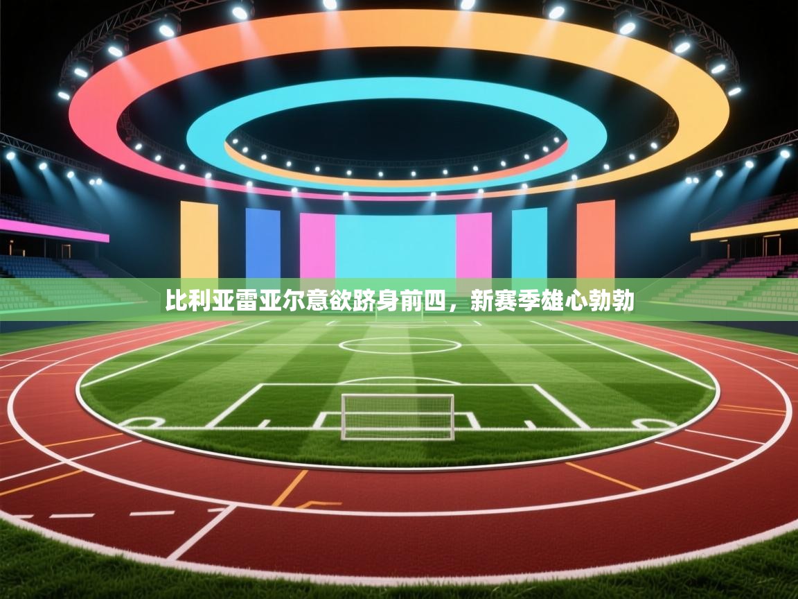 比利亚雷亚尔意欲跻身前四，新赛季雄心勃勃  第2张