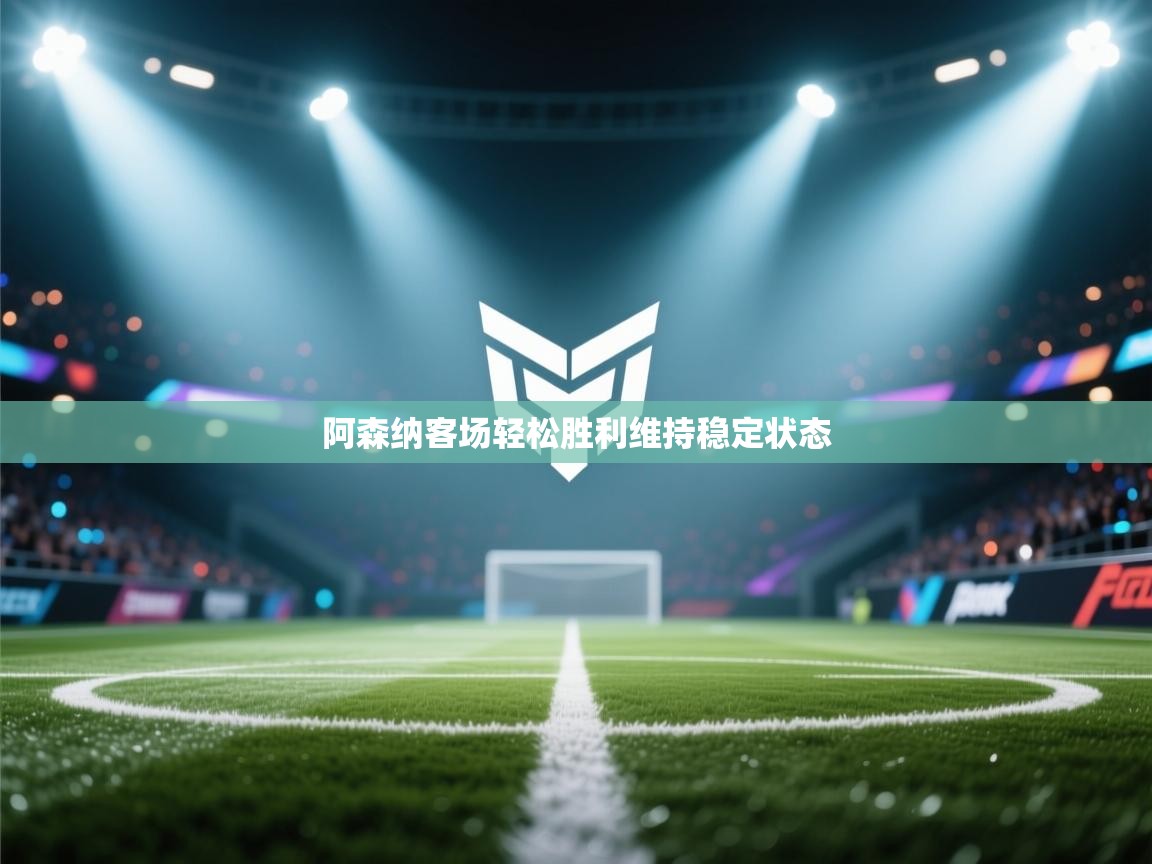 阿森纳客场轻松胜利维持稳定状态 第1张