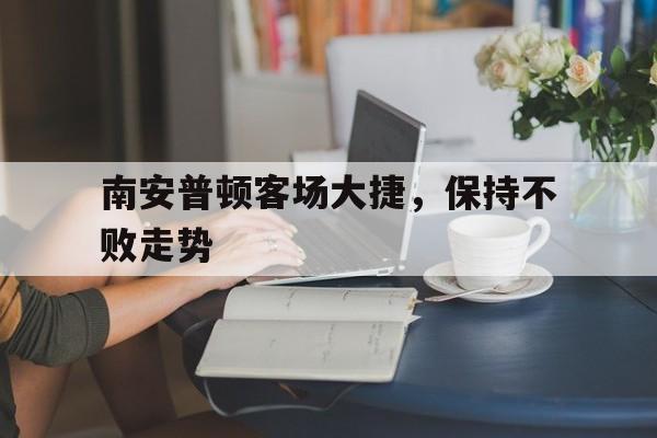 开云体育中国官网-南安普顿客场大捷，保持不败走势的简单介绍
